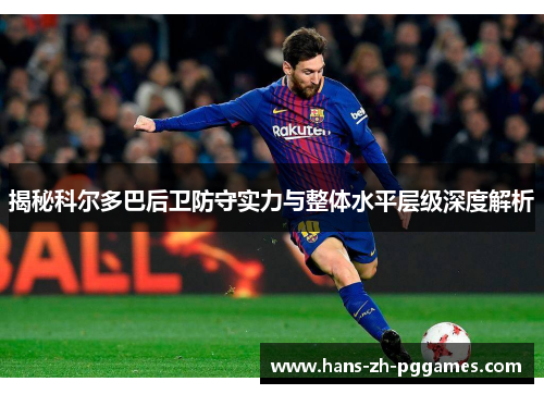 揭秘科尔多巴后卫防守实力与整体水平层级深度解析