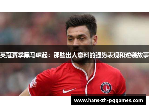 英冠赛季黑马崛起：那些出人意料的强势表现和逆袭故事