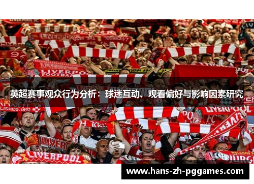 英超赛事观众行为分析:球迷互动、观看偏好与影响因素研究 英超赛事观众行为分析:球迷互动、观看偏好与影响因素研究