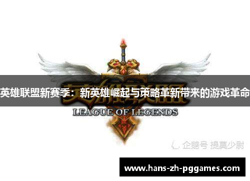 英雄联盟新赛季:新英雄崛起与策略革新带来的游戏革命 英雄联盟新赛季:新英雄崛起与策略革新带来的游戏革命