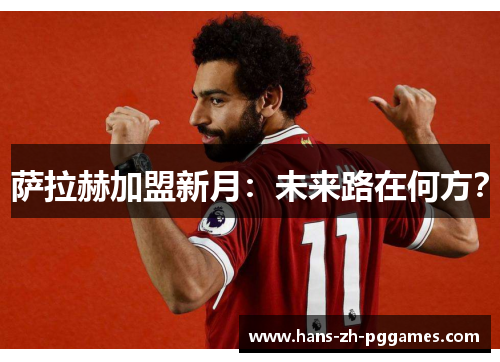 萨拉赫加盟新月:未来路在何方? 萨拉赫加盟新月:未来路在何方?
