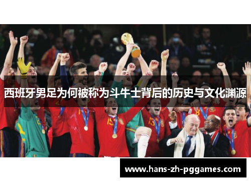 西班牙男足为何被称为斗牛士背后的历史与文化渊源