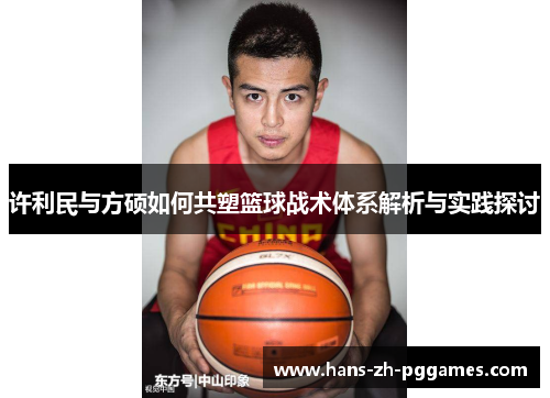 许利民与方硕如何共塑篮球战术体系解析与实践探讨