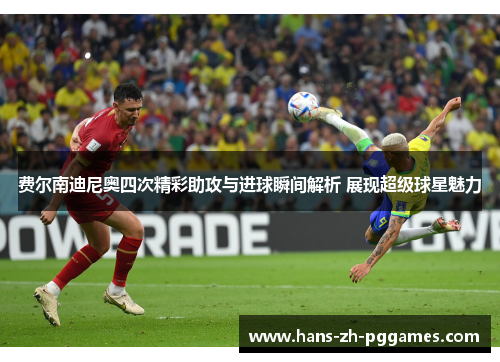 费尔南迪尼奥四次精彩助攻与进球瞬间解析 展现超级球星魅力