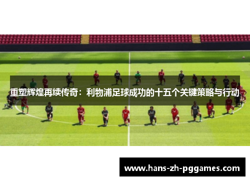 重塑辉煌再续传奇:利物浦足球成功的十五个关键策略与行动 重塑辉煌再续传奇:利物浦足球成功的十五个关键策略与行动