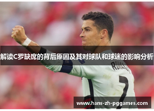 解读C罗缺席的背后原因及其对球队和球迷的影响分析 解读C罗缺席的背后原因及其对球队和球迷的影响分析