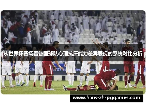 从世界杯赛场看各国球队心理抗压能力差异表现的系统对比分析