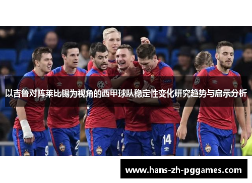 以吉鲁对阵莱比锡为视角的西甲球队稳定性变化研究趋势与启示分析 以吉鲁对阵莱比锡为视角的西甲球队稳定性变化研究趋势与启示分析