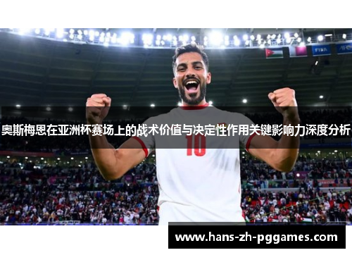 奥斯梅恩在亚洲杯赛场上的战术价值与决定性作用关键影响力深度分析 奥斯梅恩在亚洲杯赛场上的战术价值与决定性作用关键影响力深度分析