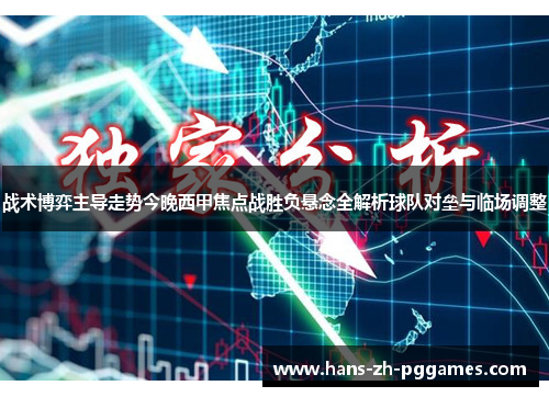 战术博弈主导走势今晚西甲焦点战胜负悬念全解析球队对垒与临场调整 战术博弈主导走势今晚西甲焦点战胜负悬念全解析球队对垒与临场调整