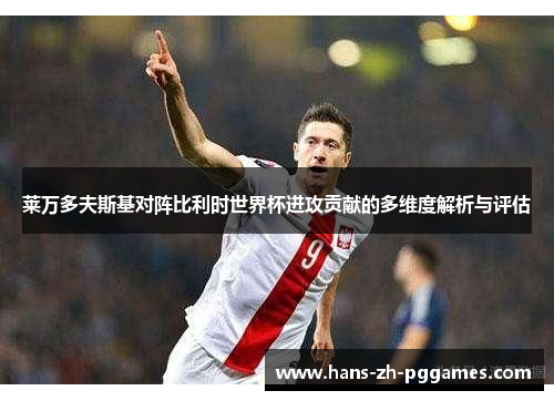 莱万多夫斯基对阵比利时世界杯进攻贡献的多维度解析与评估 莱万多夫斯基对阵比利时世界杯进攻贡献的多维度解析与评估