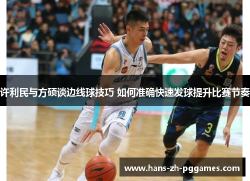 许利民与方硕谈边线球技巧 如何准确快速发球提升比赛节奏 许利民与方硕谈边线球技巧 如何准确快速发球提升比赛节奏