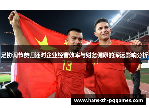 足协调节费归还对企业经营效率与财务健康的深远影响分析 足协调节费归还对企业经营效率与财务健康的深远影响分析