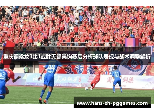 重庆铜梁龙3比1战胜无锡吴钩赛后分析球队表现与战术调整解析