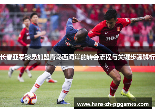 长春亚泰球员加盟青岛西海岸的转会流程与关键步骤解析