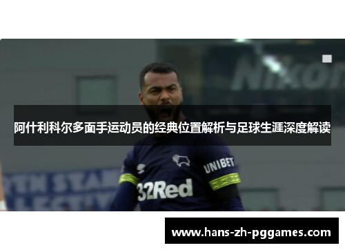 阿什利科尔多面手运动员的经典位置解析与足球生涯深度解读 阿什利科尔多面手运动员的经典位置解析与足球生涯深度解读