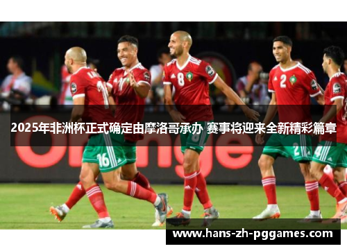 2025年非洲杯正式确定由摩洛哥承办 赛事将迎来全新精彩篇章