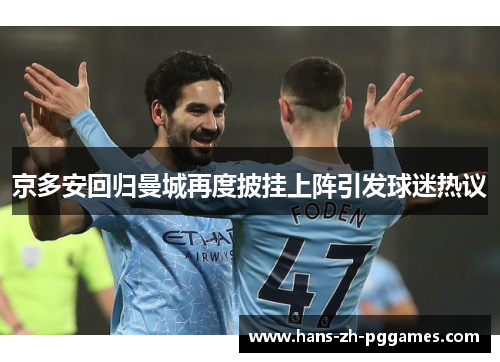 京多安回归曼城再度披挂上阵引发球迷热议 京多安回归曼城再度披挂上阵引发球迷热议