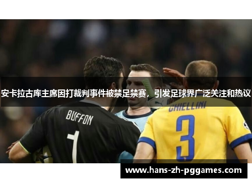 安卡拉古库主席因打裁判事件被禁足禁赛,引发足球界广泛关注和热议 安卡拉古库主席因打裁判事件被禁足禁赛,引发足球界广泛关注和热议