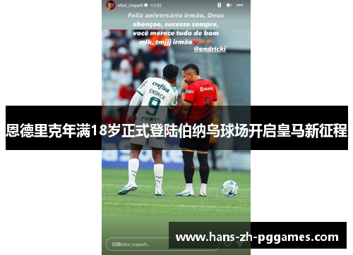 恩德里克年满18岁正式登陆伯纳乌球场开启皇马新征程 恩德里克年满18岁正式登陆伯纳乌球场开启皇马新征程