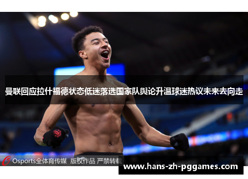 曼联回应拉什福德状态低迷落选国家队舆论升温球迷热议未来去向走 曼联回应拉什福德状态低迷落选国家队舆论升温球迷热议未来去向走