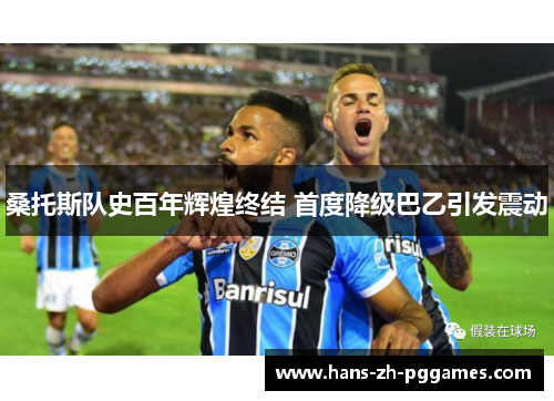 桑托斯队史百年辉煌终结 首度降级巴乙引发震动