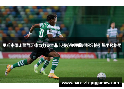 里斯本德比葡萄牙体育力克本菲卡强势登顶葡超积分榜引爆争冠格局