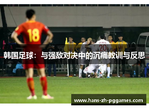 韩国足球：与强敌对决中的沉痛教训与反思