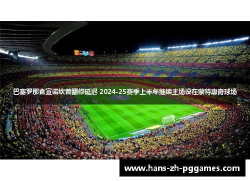 巴塞罗那官宣诺坎普翻修延迟 2024-25赛季上半年继续主场设在蒙特惠奇球场