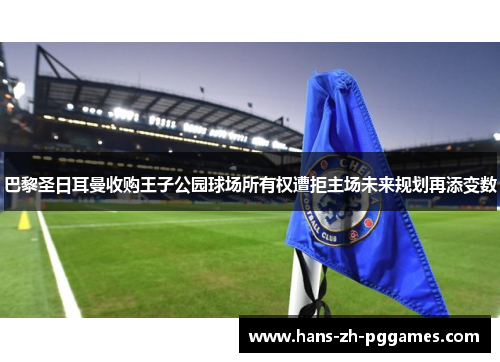 巴黎圣日耳曼收购王子公园球场所有权遭拒主场未来规划再添变数