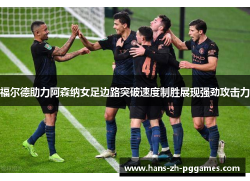 福尔德助力阿森纳女足边路突破速度制胜展现强劲攻击力