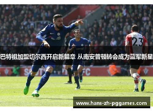 巴特祖加盟切尔西开启新篇章 从南安普顿转会成为蓝军新星 巴特祖加盟切尔西开启新篇章 从南安普顿转会成为蓝军新星