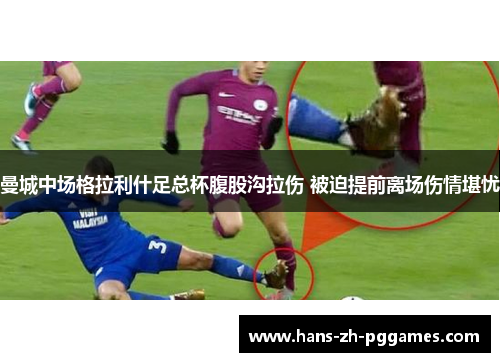 曼城中场格拉利什足总杯腹股沟拉伤 被迫提前离场伤情堪忧