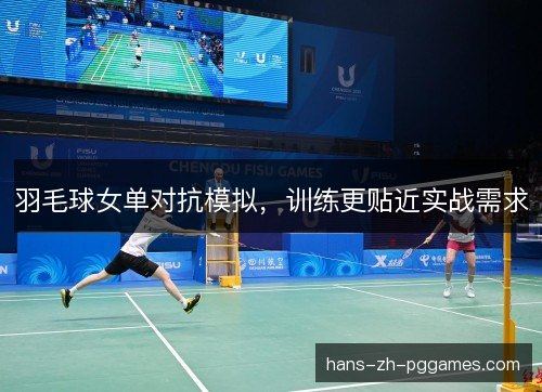 羽毛球女单对抗模拟，训练更贴近实战需求