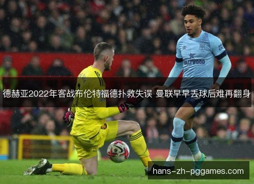 德赫亚2022年客战布伦特福德扑救失误 曼联早早丢球后难再翻身